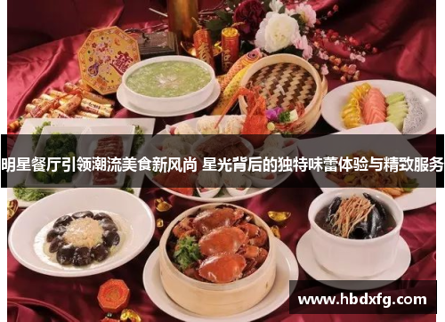 明星餐厅引领潮流美食新风尚 星光背后的独特味蕾体验与精致服务